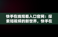 快手在线观看入口官网：探索短视频的新世界，快手在线观看入口官网下载 