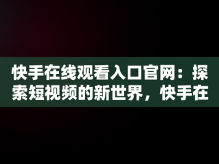 快手在线观看入口官网：探索短视频的新世界，快手在线观看入口官网下载 