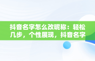 抖音名字怎么改昵称：轻松几步，个性展现，抖音名字怎么样才能改 