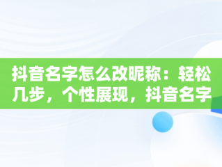 抖音名字怎么改昵称：轻松几步，个性展现，抖音名字怎么样才能改 