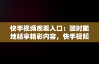 快手视频观看入口：随时随地畅享精彩内容，快手视频观看入口在线看免费 