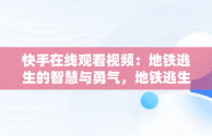 快手在线观看视频：地铁逃生的智慧与勇气，地铁逃生短视频 