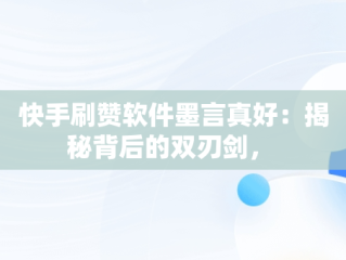 快手刷赞软件墨言真好：揭秘背后的双刃剑， 