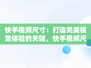 快手视频尺寸：打造完美视觉体验的关键，快手视频尺寸比例调整工具 