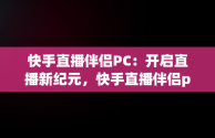 快手直播伴侣PC：开启直播新纪元，快手直播伴侣pc下载安装 