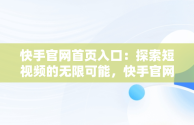 快手官网首页入口：探索短视频的无限可能，快手官网网址是多少 