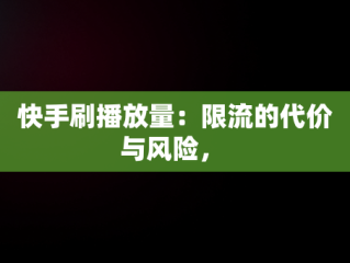 快手刷播放量：限流的代价与风险， 