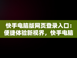 快手电脑版网页登录入口：便捷体验新视界，快手电脑版在线登陆 