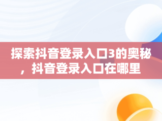 探索抖音登录入口3的奥秘，抖音登录入口在哪里 