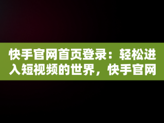 快手官网首页登录：轻松进入短视频的世界，快手官网登录入口 