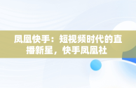 凤凰快手：短视频时代的直播新星，快手凤凰社 