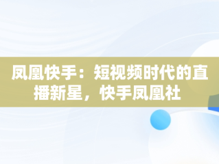 凤凰快手：短视频时代的直播新星，快手凤凰社 