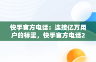 快手官方电话：连接亿万用户的桥梁，快手官方电话24小时投诉电话 