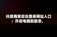 抖音商家后台登录网址入口：开启电商新篇章， 