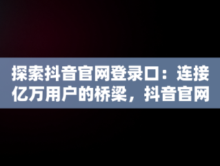 探索抖音官网登录口：连接亿万用户的桥梁，抖音官网登录口令是什么 