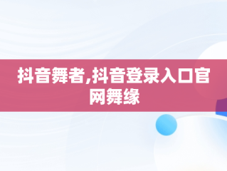 抖音舞者,抖音登录入口官网舞缘