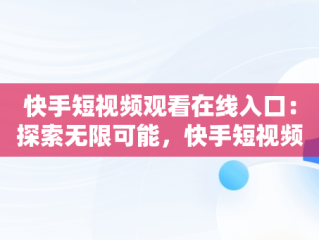 快手短视频观看在线入口：探索无限可能，快手短视频观看在线入口在哪 