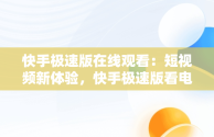 快手极速版在线观看：短视频新体验，快手极速版看电视剧完整版 