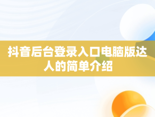 抖音后台登录入口电脑版达人的简单介绍