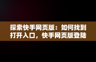 探索快手网页版：如何找到打开入口，快手网页版登陆入口 