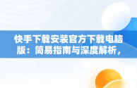 快手下载安装官方下载电脑版：简易指南与深度解析，快手电脑版下载安装最新方法 