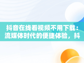 抖音在线看视频不用下载：流媒体时代的便捷体验，抖音在线看视频不用下载吗 