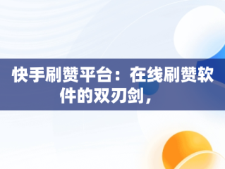快手刷赞平台：在线刷赞软件的双刃剑， 
