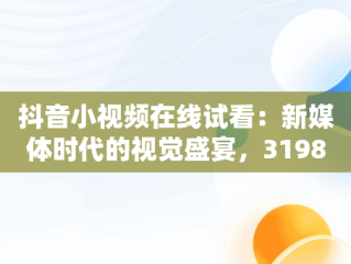 抖音小视频在线试看：新媒体时代的视觉盛宴，3198409抖音视频在线 