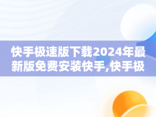 快手极速版下载2024年最新版免费安装快手,快手极速版下载2024年最新版免费安装快