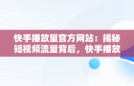 快手播放量官方网站：揭秘短视频流量背后，快手播放量官方网站是什么 