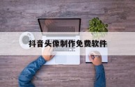 抖音头像制作免费软件,抖音头像在线制作免费生成图片