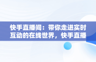 快手直播间：带你走进实时互动的在线世界，快手直播间在线观看人数后面的数字12代表什么 