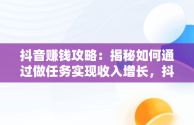 抖音赚钱攻略：揭秘如何通过做任务实现收入增长，抖音怎么可以做任务赚钱 