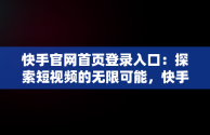 快手官网首页登录入口：探索短视频的无限可能，快手官网首页登录入口充值 