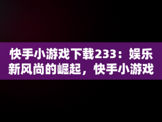 快手小游戏下载233：娱乐新风尚的崛起，快手小游戏2.7.26 