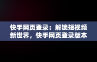 快手网页登录：解锁短视频新世界，快手网页登录版本 