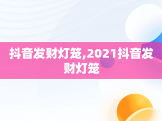 抖音发财灯笼,2021抖音发财灯笼
