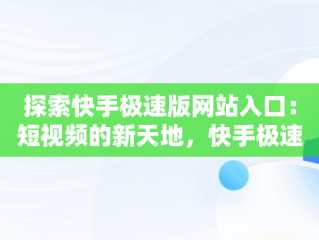 探索快手极速版网站入口：短视频的新天地，快手极速版网站入口在哪里 