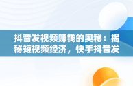 抖音发视频赚钱的奥秘：揭秘短视频经济，快手抖音发视频怎么赚钱的 