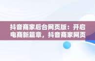 抖音商家后台网页版：开启电商新篇章，抖音商家网页版入口 