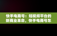 快手电商号：短视频平台的新商业革命，快手电商号怎么取消 