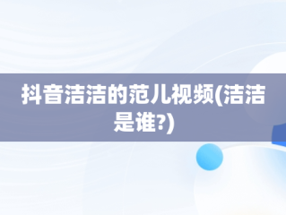 抖音洁洁的范儿视频(洁洁是谁?)