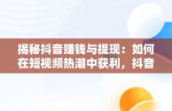 揭秘抖音赚钱与提现：如何在短视频热潮中获利，抖音怎么赚钱提现到银行卡 