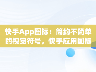 快手App图标：简约不简单的视觉符号，快手应用图标 