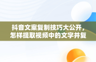 抖音文案复制技巧大公开，怎样提取视频中的文字并复制出来 