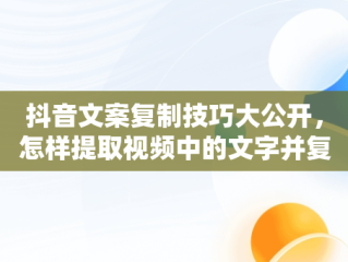 抖音文案复制技巧大公开，怎样提取视频中的文字并复制出来 