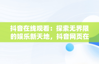 抖音在线观看：探索无界限的娱乐新天地，抖音网页在线看 