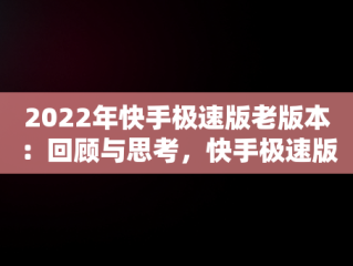 2022年快手极速版老版本：回顾与思考，快手极速版旧版2019 