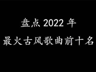 抖音最火歌曲排行榜2022古风(2021抖音最火古风歌曲前十名)