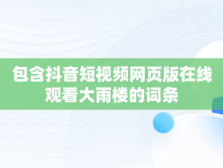 包含抖音短视频网页版在线观看大雨楼的词条